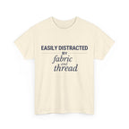 Quilting Enthusiast T-Shirt — "Easily Distracted by Fabric and Thread" Cotton Tee