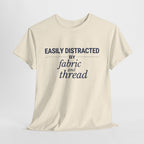 Quilting Enthusiast T-Shirt — "Easily Distracted by Fabric and Thread" Cotton Tee
